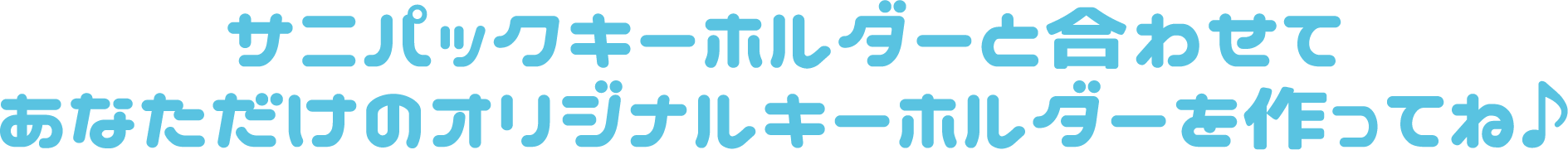 サニパックキーホルダーと合わせてあなただけのオリジナルキーホルダーを作ってね♪