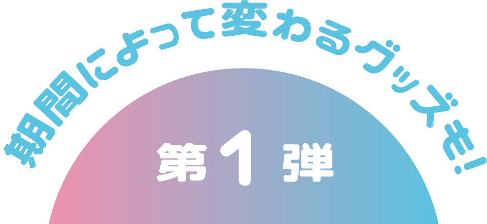 期間によって変わるグッズも！第1弾