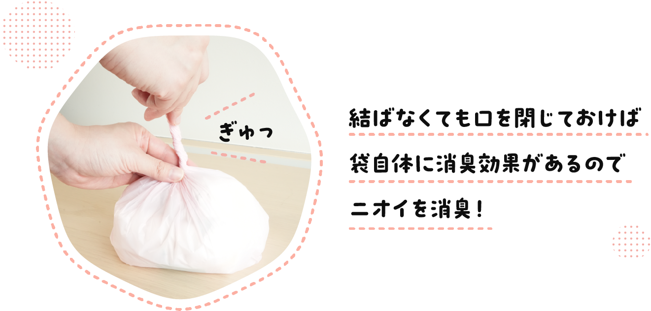 結ばなくても口を閉じておけば袋自体に消臭効果があるのでニオイを消臭！