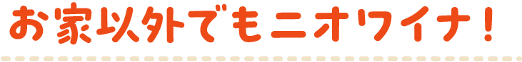 お家以外でもニオワイナ！