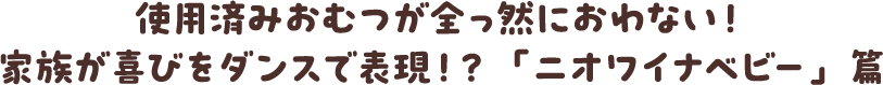 使用済みおむつが全っ然におわない！家族が喜びをダンスで表現！？「ニオワイナーベビー」篇