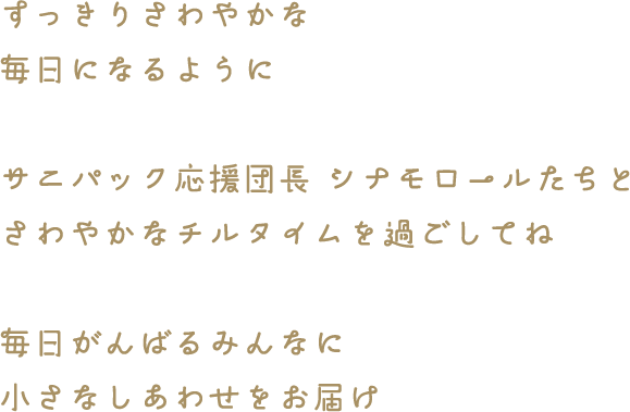 すっきりさわやかな毎日になるように サニパック応援団長 シナモロール たちとさわやかなチルタイムを過ごしてね 毎日がんばるみんなに小さなしあわせをお届け