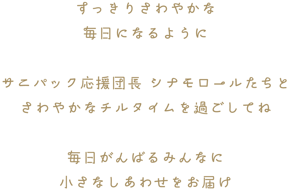 すっきりさわやかな毎日になるように サニパック応援団長 シナモロール たちとさわやかなチルタイムを過ごしてね 毎日がんばるみんなに小さなしあわせをお届け