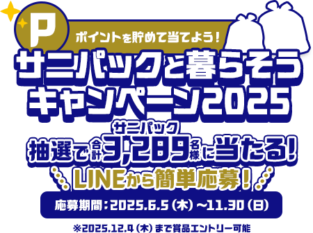 ポイントを貯めて当てよう!サニパックと暮らそうキャンペーン2025 抽選で合計3,289名様に当たる！LINEから簡単応募！応募期間2025年6月5日木曜日～11月30日日曜日まで ※2025年12月4日木曜日まで賞品エントリー可能