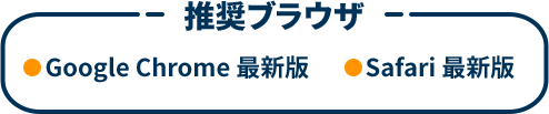 推奨ブラウザ GoogleChrome最新版 Safari最新版