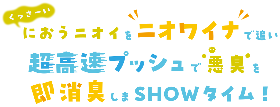 くっさーいにおうニオイを”ニオワイナ”で追い 超高速プッシュで悪臭を即消臭しまSHOWタイム！