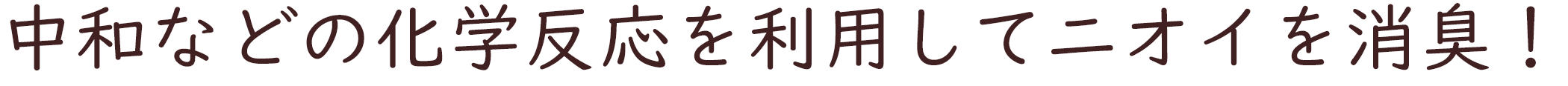 中和などの化学反応を利用してニオイを消臭！