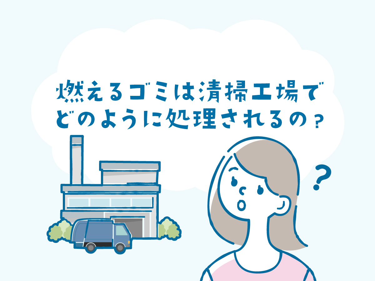燃えるゴミは清掃工場でどのように処理されるの？