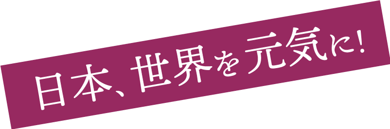 日本、世界を元気に！