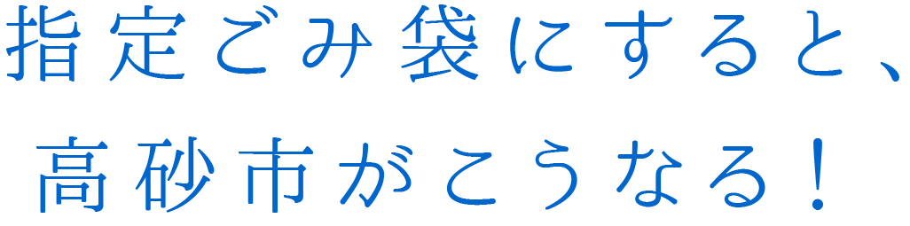 指定ごみ袋にすると、高砂市がこうなる!