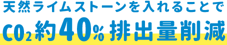 天然ライムストーンを入れることでCO2約40％排出量削減