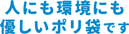 人にも環境にも優しいポリ袋です